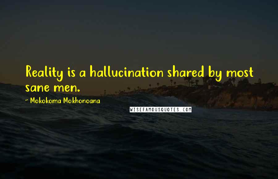 Mokokoma Mokhonoana Quotes: Reality is a hallucination shared by most sane men.