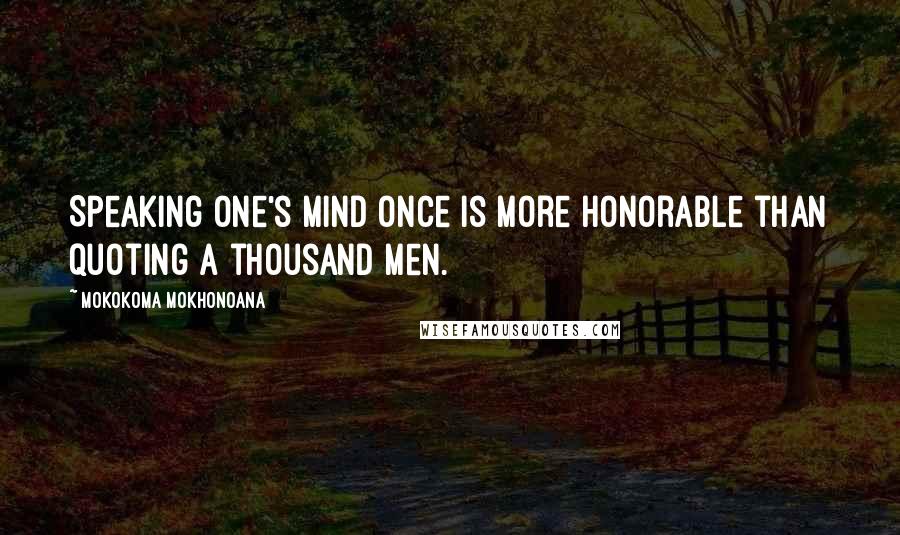 Mokokoma Mokhonoana Quotes: Speaking one's mind once is more honorable than quoting a thousand men.