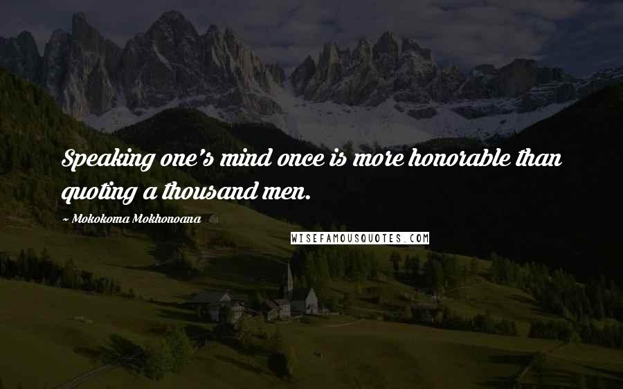 Mokokoma Mokhonoana Quotes: Speaking one's mind once is more honorable than quoting a thousand men.