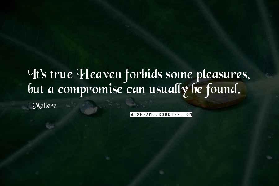 Moliere Quotes: It's true Heaven forbids some pleasures, but a compromise can usually be found.