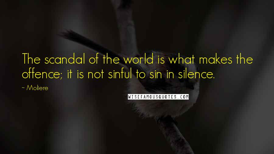 Moliere Quotes: The scandal of the world is what makes the offence; it is not sinful to sin in silence.