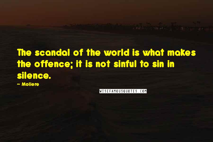 Moliere Quotes: The scandal of the world is what makes the offence; it is not sinful to sin in silence.