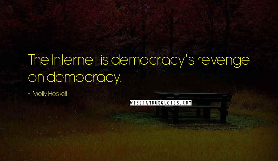 Molly Haskell Quotes: The Internet is democracy's revenge on democracy.