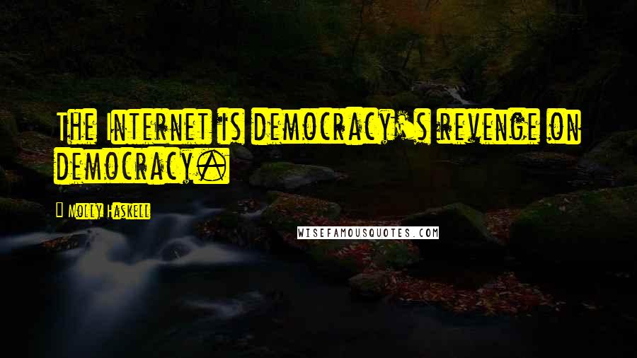 Molly Haskell Quotes: The Internet is democracy's revenge on democracy.