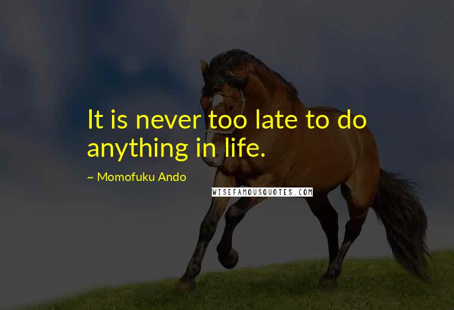 Momofuku Ando Quotes: It is never too late to do anything in life.