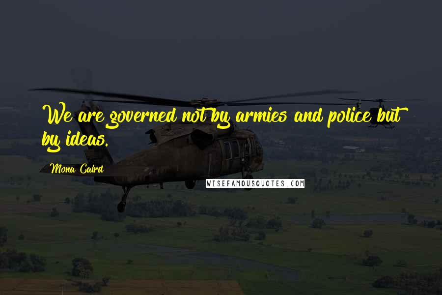 Mona Caird Quotes: We are governed not by armies and police but by ideas.