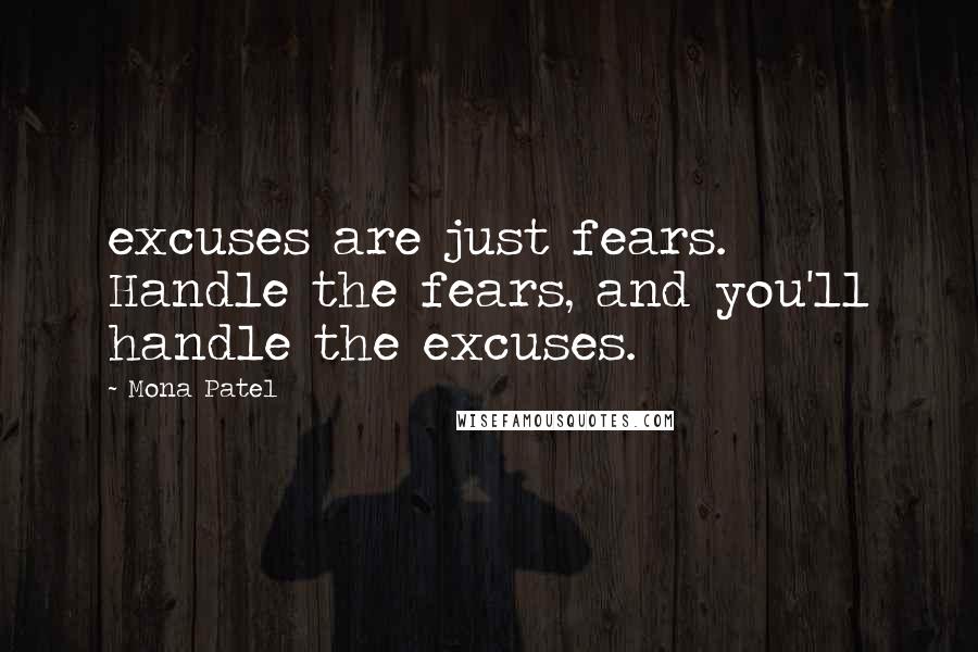 Mona Patel Quotes: excuses are just fears. Handle the fears, and you'll handle the excuses.