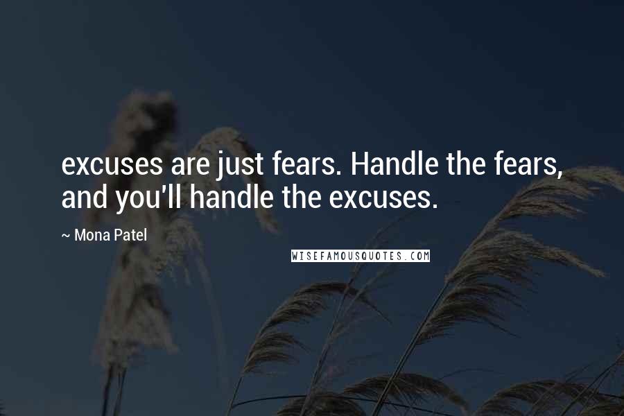 Mona Patel Quotes: excuses are just fears. Handle the fears, and you'll handle the excuses.