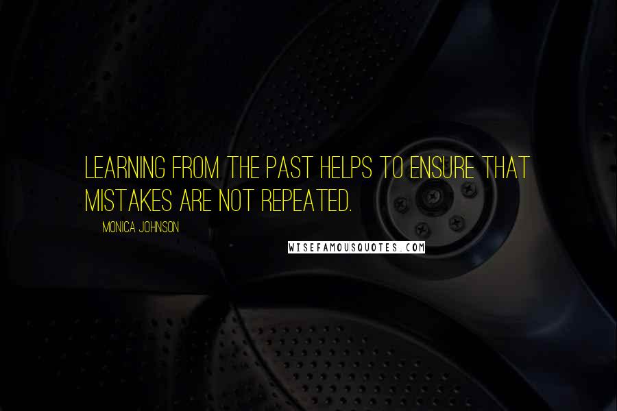 Monica Johnson Quotes: Learning from the past helps to ensure that mistakes are not repeated.