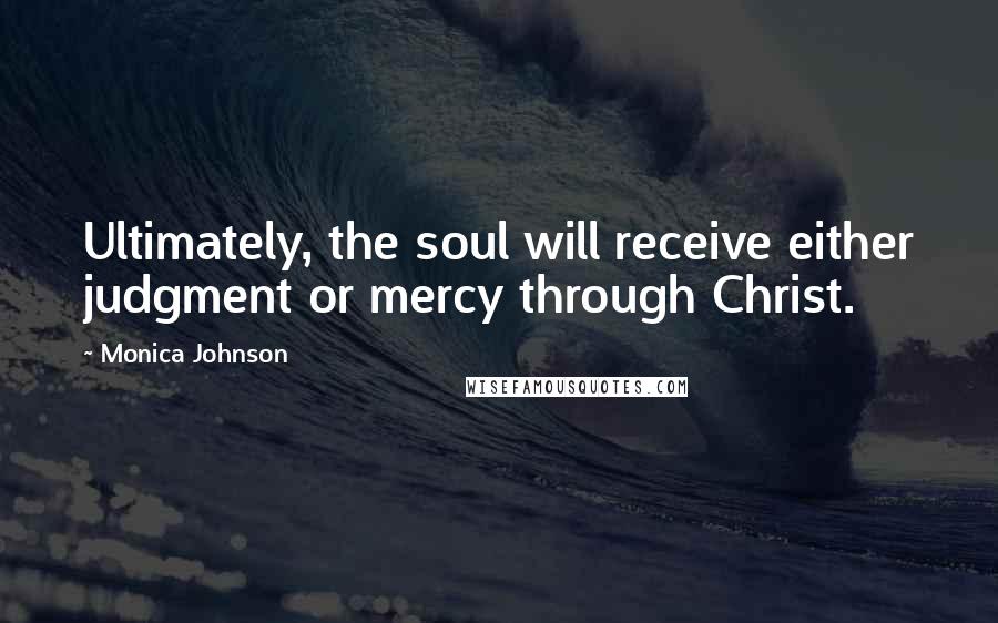 Monica Johnson Quotes: Ultimately, the soul will receive either judgment or mercy through Christ.