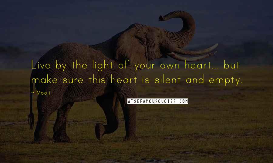 Mooji Quotes: Live by the light of your own heart... but make sure this heart is silent and empty.