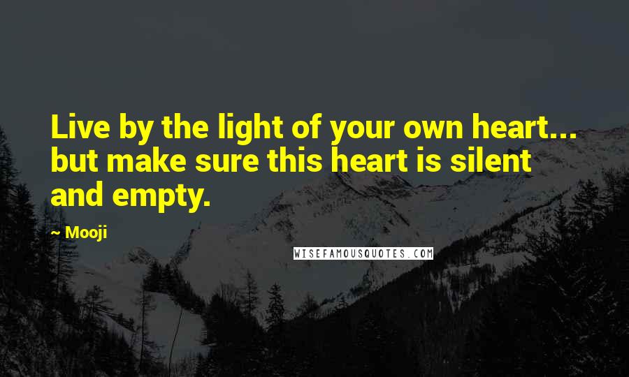 Mooji Quotes: Live by the light of your own heart... but make sure this heart is silent and empty.