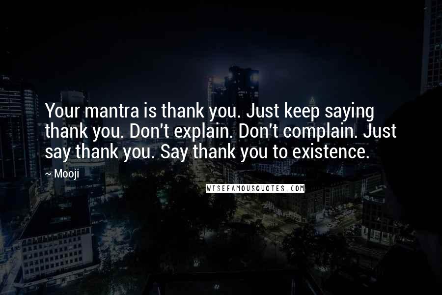 Mooji Quotes: Your mantra is thank you. Just keep saying thank you. Don't explain. Don't complain. Just say thank you. Say thank you to existence.