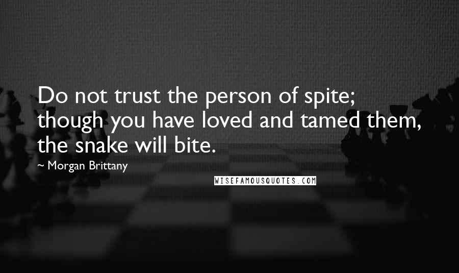 Morgan Brittany Quotes: Do not trust the person of spite; though you have loved and tamed them, the snake will bite.