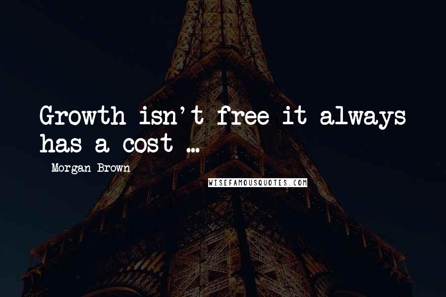 Morgan Brown Quotes: Growth isn't free it always has a cost ...