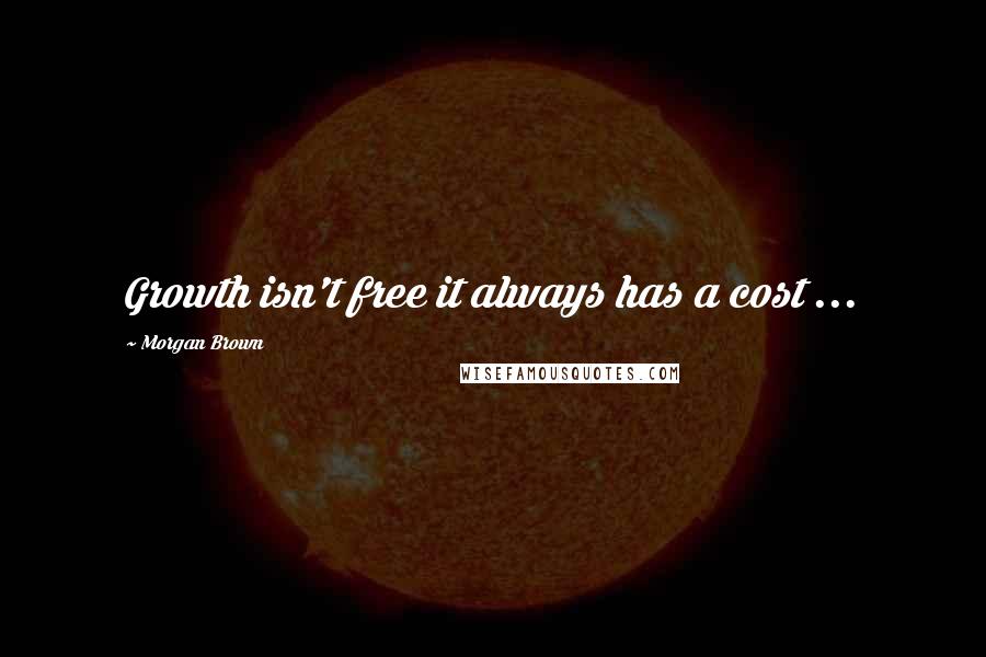 Morgan Brown Quotes: Growth isn't free it always has a cost ...