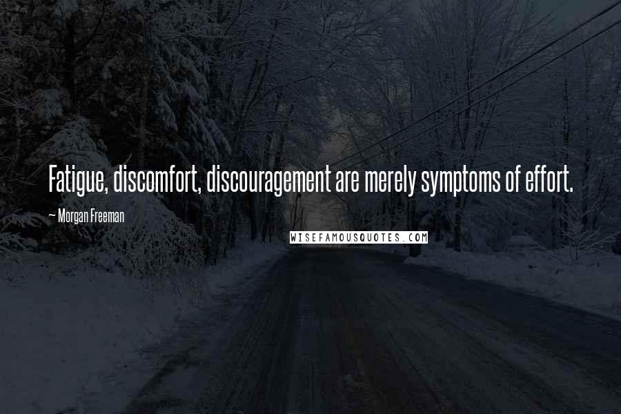 Morgan Freeman Quotes: Fatigue, discomfort, discouragement are merely symptoms of effort.