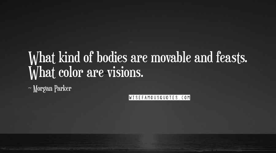 Morgan Parker Quotes: What kind of bodies are movable and feasts. What color are visions.