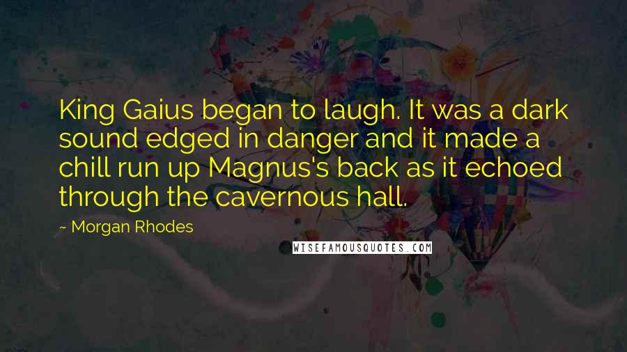 Morgan Rhodes Quotes: King Gaius began to laugh. It was a dark sound edged in danger and it made a chill run up Magnus's back as it echoed through the cavernous hall.