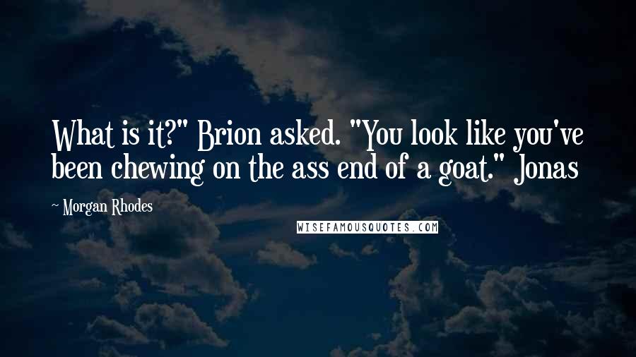 Morgan Rhodes Quotes: What is it?" Brion asked. "You look like you've been chewing on the ass end of a goat." Jonas