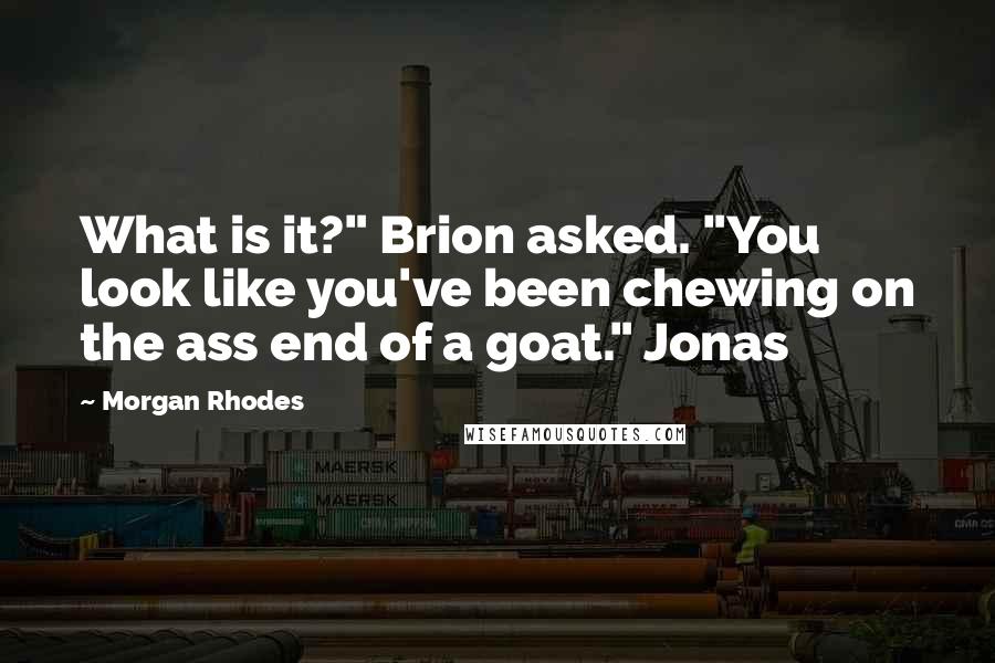 Morgan Rhodes Quotes: What is it?" Brion asked. "You look like you've been chewing on the ass end of a goat." Jonas