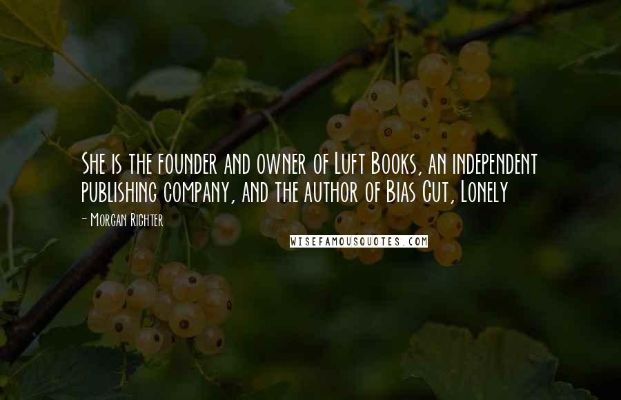 Morgan Richter Quotes: She is the founder and owner of Luft Books, an independent publishing company, and the author of Bias Cut, Lonely