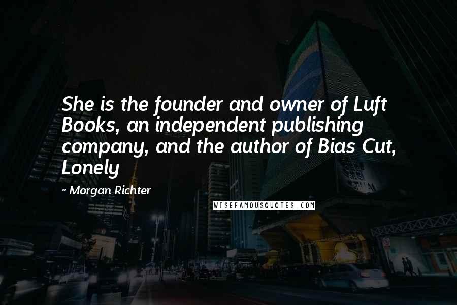 Morgan Richter Quotes: She is the founder and owner of Luft Books, an independent publishing company, and the author of Bias Cut, Lonely