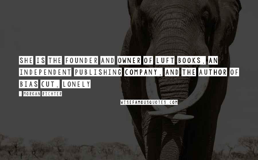 Morgan Richter Quotes: She is the founder and owner of Luft Books, an independent publishing company, and the author of Bias Cut, Lonely