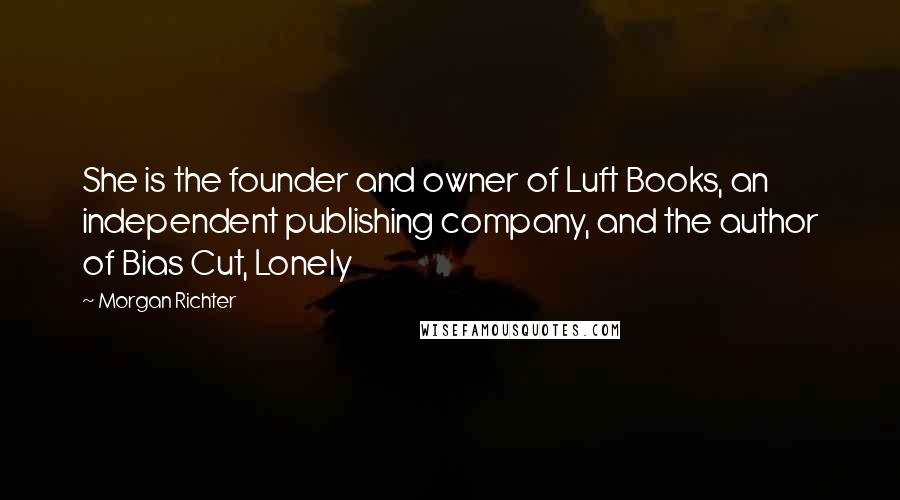 Morgan Richter Quotes: She is the founder and owner of Luft Books, an independent publishing company, and the author of Bias Cut, Lonely