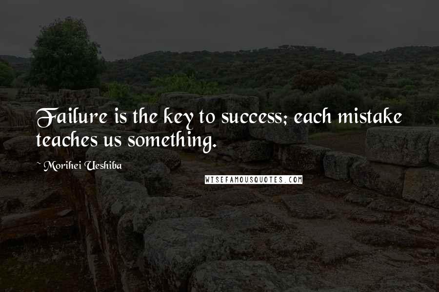 Morihei Ueshiba Quotes: Failure is the key to success; each mistake teaches us something.