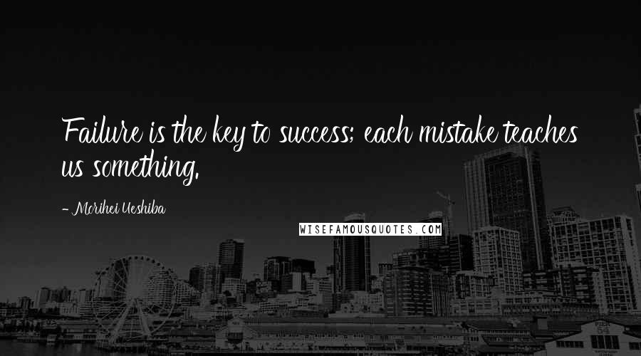 Morihei Ueshiba Quotes: Failure is the key to success; each mistake teaches us something.