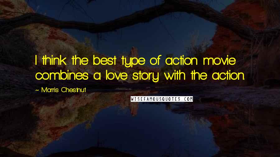 Morris Chestnut Quotes: I think the best type of action movie combines a love story with the action.