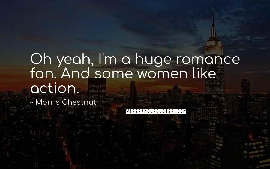 Morris Chestnut Quotes: Oh yeah, I'm a huge romance fan. And some women like action.