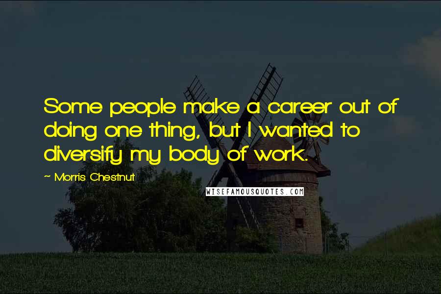 Morris Chestnut Quotes: Some people make a career out of doing one thing, but I wanted to diversify my body of work.