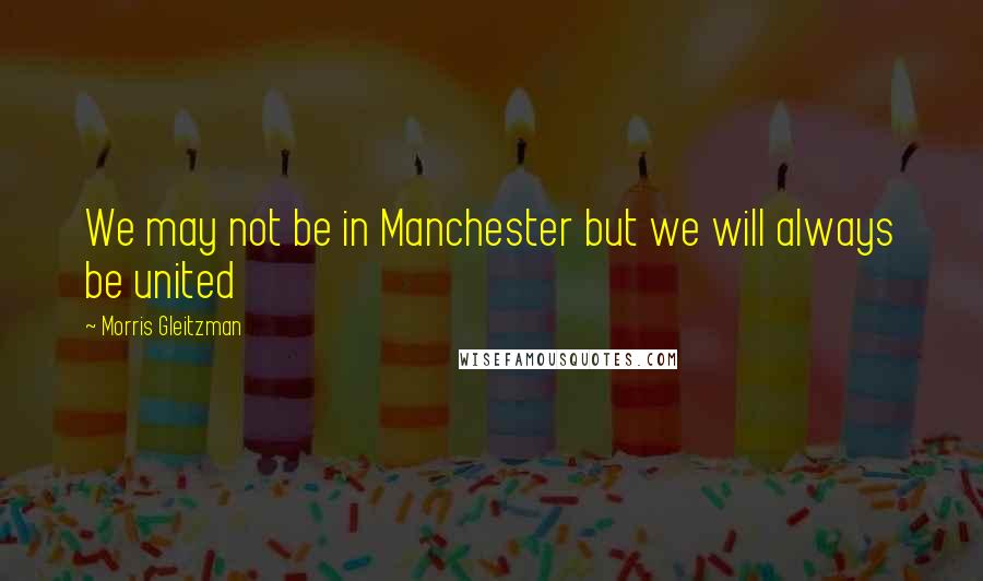 Morris Gleitzman Quotes: We may not be in Manchester but we will always be united