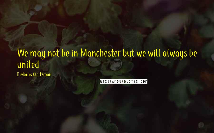 Morris Gleitzman Quotes: We may not be in Manchester but we will always be united