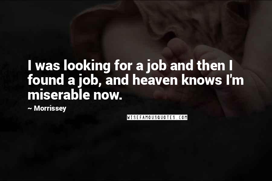 Morrissey Quotes: I was looking for a job and then I found a job, and heaven knows I'm miserable now.