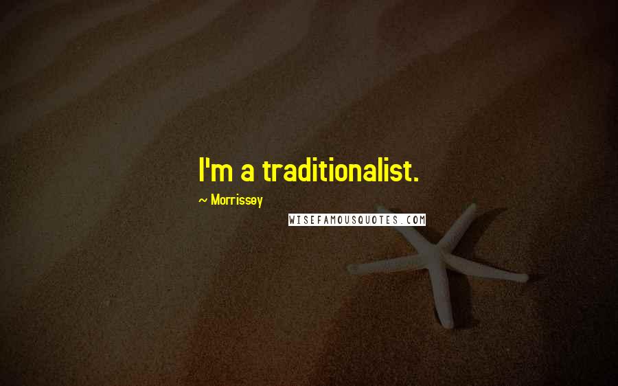 Morrissey Quotes: I'm a traditionalist.