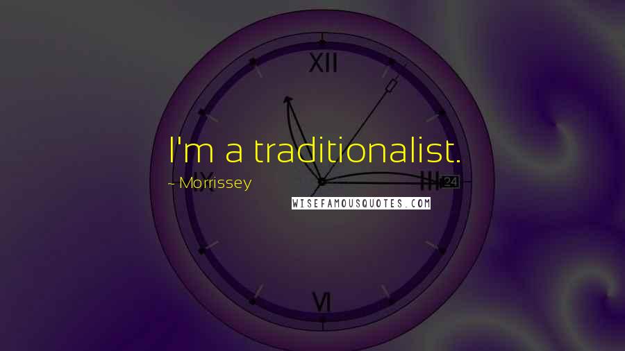 Morrissey Quotes: I'm a traditionalist.