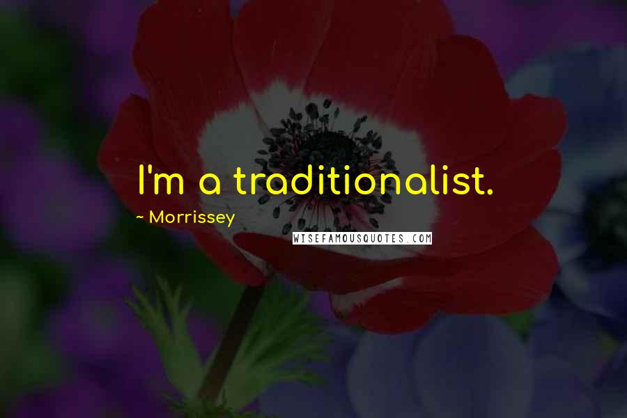 Morrissey Quotes: I'm a traditionalist.