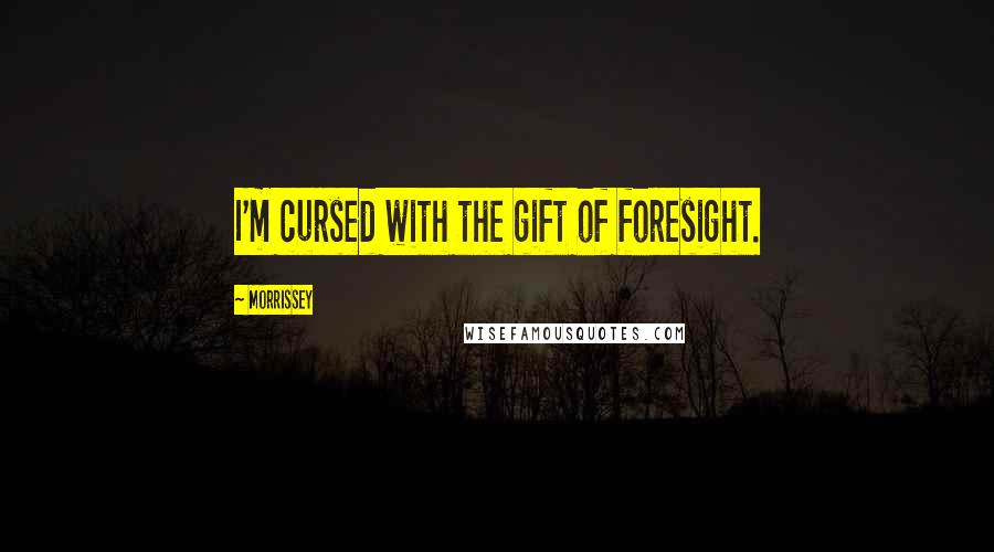 Morrissey Quotes: I'm cursed with the gift of foresight.