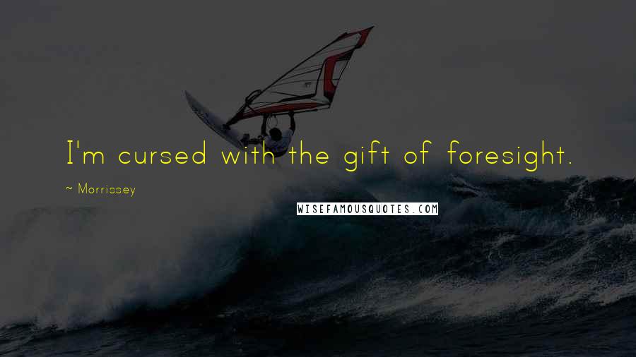 Morrissey Quotes: I'm cursed with the gift of foresight.