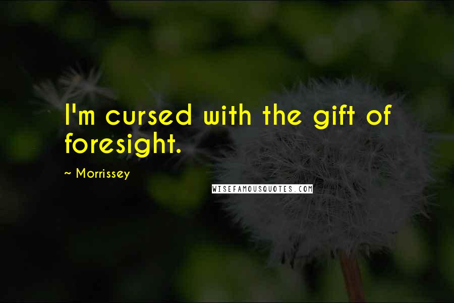 Morrissey Quotes: I'm cursed with the gift of foresight.