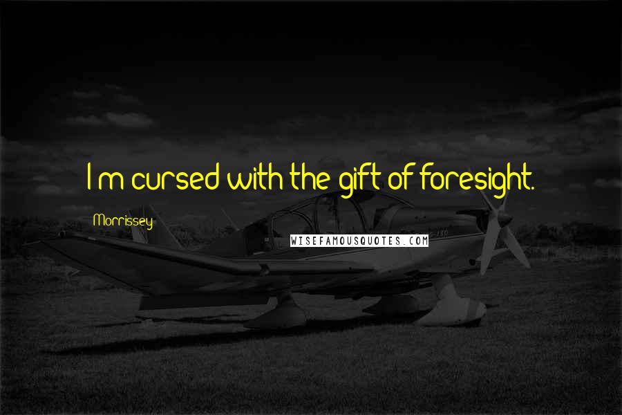 Morrissey Quotes: I'm cursed with the gift of foresight.