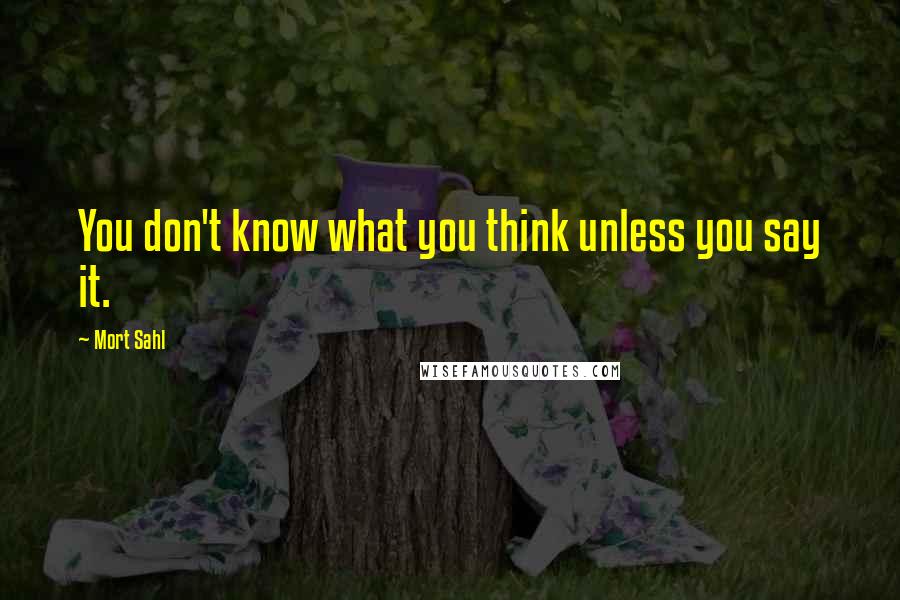 Mort Sahl Quotes: You don't know what you think unless you say it.