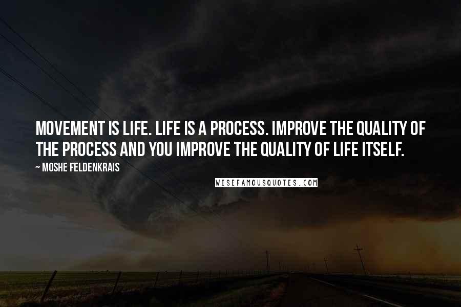 Moshe Feldenkrais Quotes: Movement is life. Life is a process. Improve the quality of the process and you improve the quality of life itself.