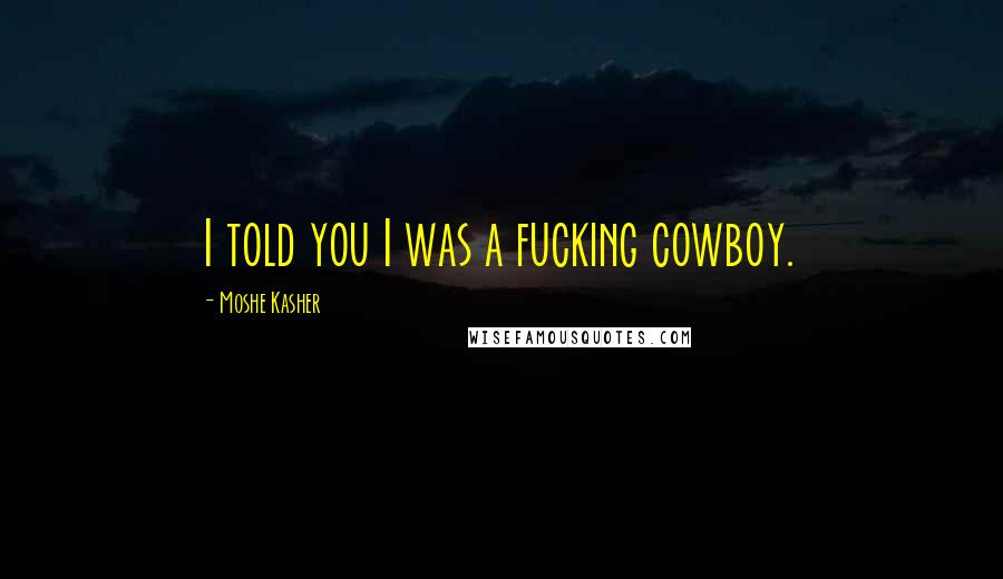 Moshe Kasher Quotes: I told you I was a fucking cowboy.