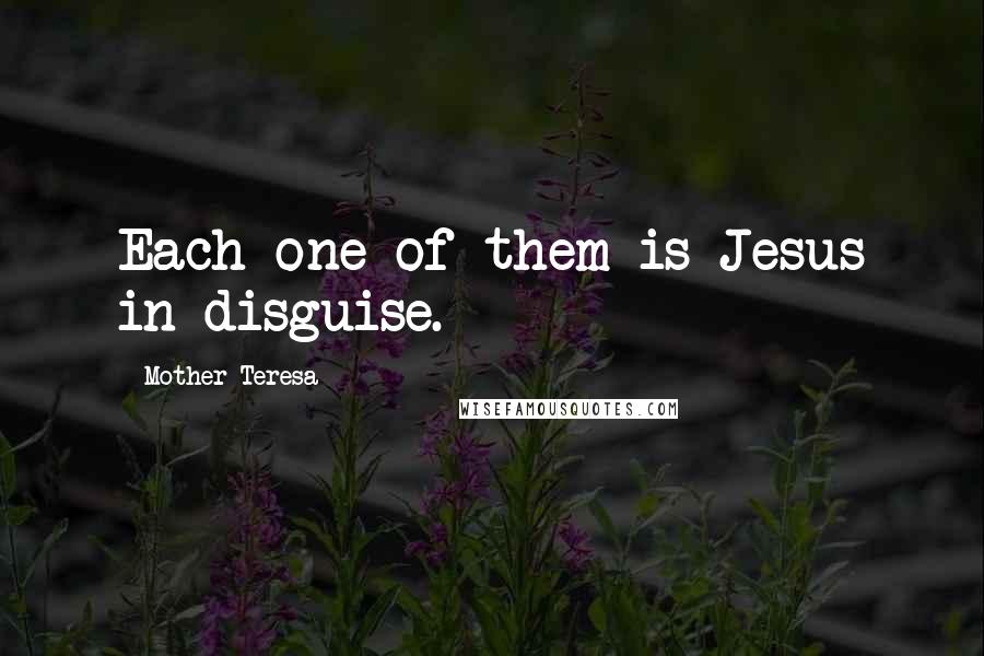 Mother Teresa Quotes: Each one of them is Jesus in disguise.