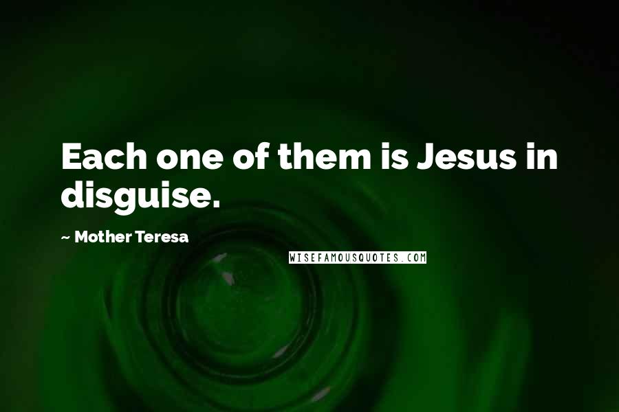 Mother Teresa Quotes: Each one of them is Jesus in disguise.