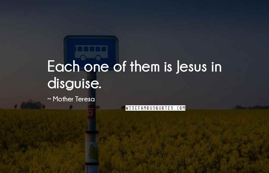 Mother Teresa Quotes: Each one of them is Jesus in disguise.